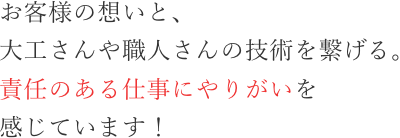 お客様の想いと、大工さんや職人さんの技術を繋げる。責任のある仕事にやりがいを感じています!