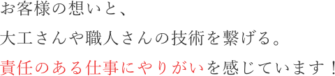お客様の想いと、大工さんや職人さんの技術を繋げる。責任のある仕事にやりがいを感じています!